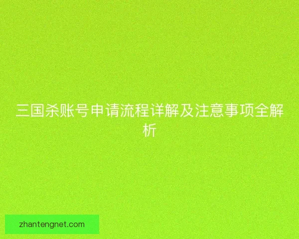 三国杀账号申请流程详解及注意事项全解析