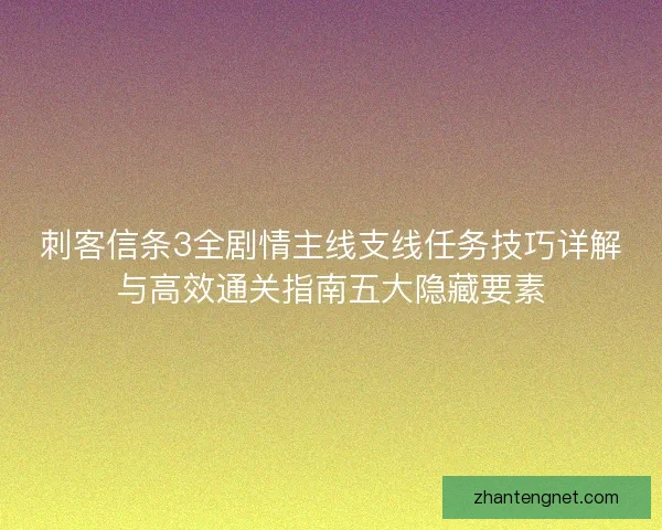 刺客信条3全剧情主线支线任务技巧详解与高效通关指南五大隐藏要素