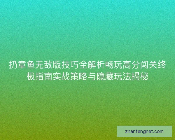 扔章鱼无敌版技巧全解析畅玩高分闯关终极指南实战策略与隐藏玩法揭秘